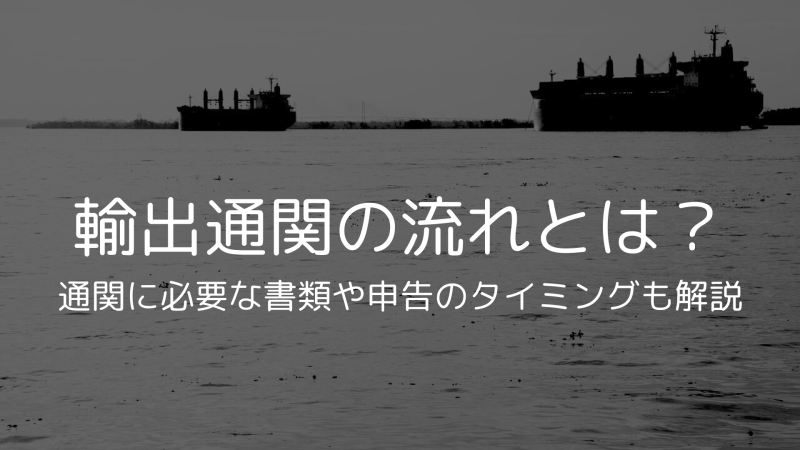 輸出通関の流れとは？必要書類と申告のタイミングを解説｜日新運輸工業 | 日新運輸工業｜通関・国際物流・倉庫・国内輸送・金属加工（下関・北九州・博多）