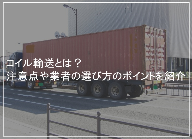 コイル輸送とは？注意点や業者の選び方のポイントを紹介