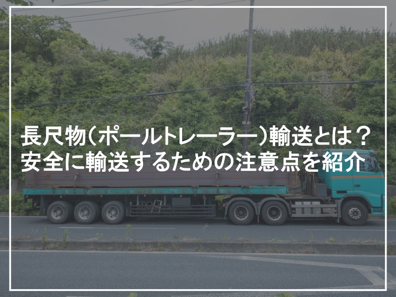 長尺物（ポールトレーラー）輸送とは？安全に輸送するための注意点を紹介