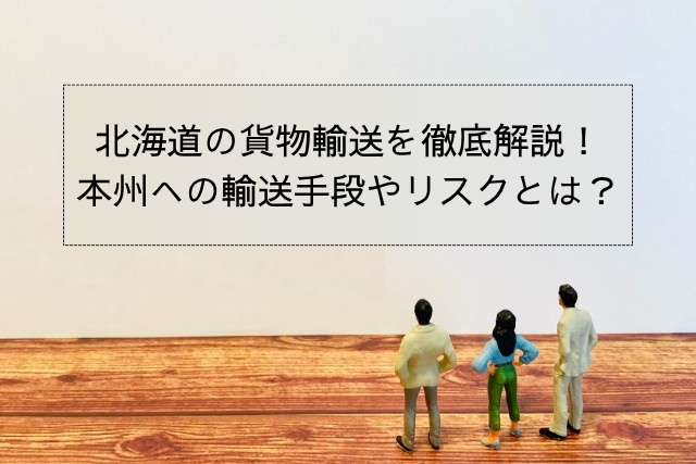 北海道の貨物輸送を徹底解説！本州への輸送手段やリスクとは？
