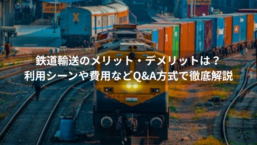 鉄道輸送のメリット・デメリットは？利用シーンや費用などQ&A方式で徹底解説